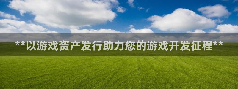 顺盈娱乐平台提现被关闭怎么回事啊苹果手机：**以游戏资产发行助力您的游戏开发征程**