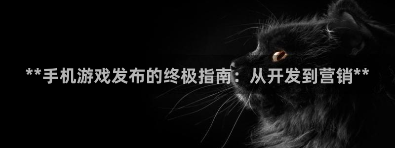 顺盈娱乐够7O777：**手机游戏发布的终极指南：从开发到营销**