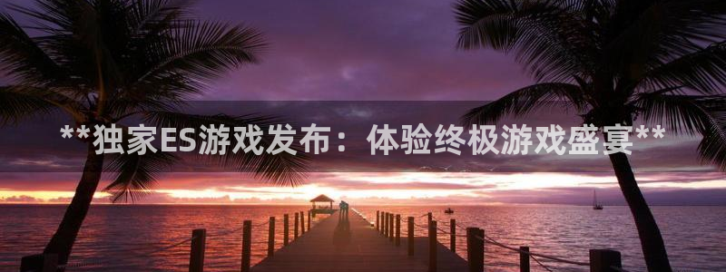 顺盈娱乐平台注册流程图片：**独家ES游戏发布：体验终极游戏盛宴**