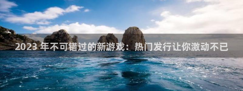 顺赢国际app：2023 年不可错过的新游戏：热门发行让你激动不已