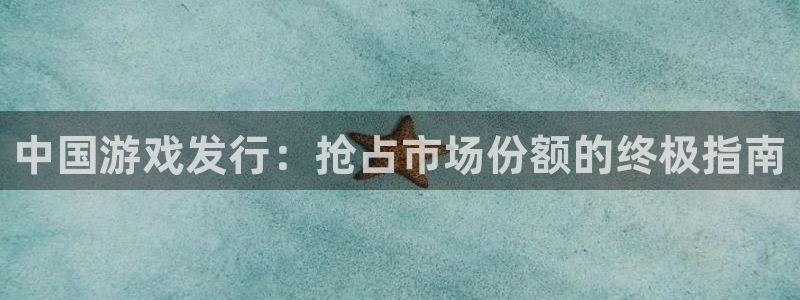 顺盈娱乐平台注册流程图片高清：中国游戏发行：抢占市场份额的终极指南