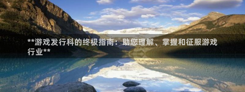 顺盈娱乐平台提现被关闭怎么回事：**游戏发行科的终极指南：助您理解、掌握和征服游戏
行业**