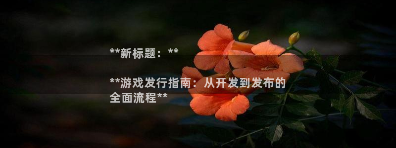 顺盈网络科技有限公司电话：**新标题：**

**游戏发行指南：从开发到发布的
全面流程**