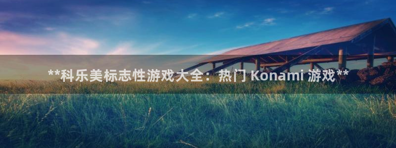 顺盈娱乐官网首页网址查询：**科乐美标志性游戏大全：热门 Konami 游戏**