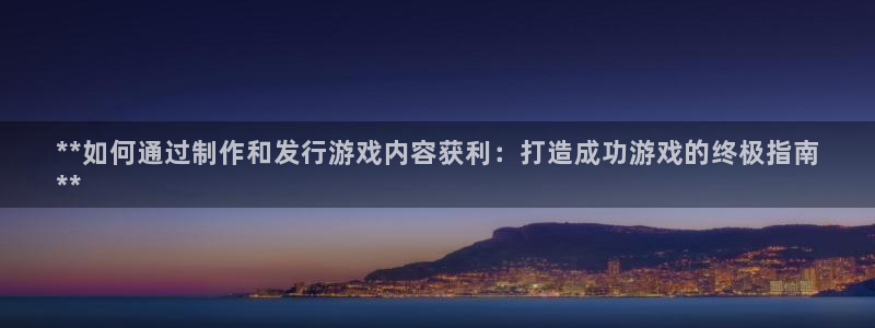 顺盈平台注册资金多少：**如何通过制作和发行游戏内容获利：打造成功游戏的终极指南
**
