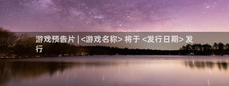 顺盈娱乐平台注册流程图片大全：游戏预告片 | <游戏名称> 将于 <发行日期> 发
行