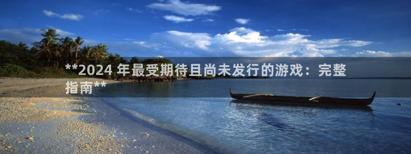顺盈娱乐的员工待遇怎么样知乎：**2024 年最受期待且尚未发行的游戏：完整
指南**