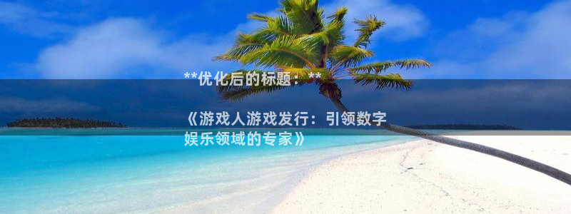 顺盈娱乐扣款成功了吗怎么查：**优化后的标题：**

《游戏人游戏发行：引领数字
娱乐领域的专家》