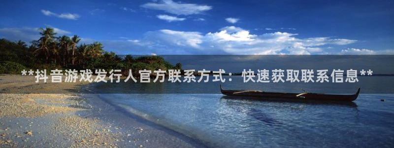 顺盈娱乐平台提现被关闭怎么回事啊苹果手机：**抖音游戏发行人官方联系方式：快速获取联系信息**