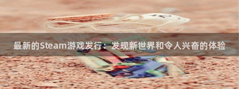 顺盈娱乐登录平台下载官网：最新的Steam游戏发行：发现新世界和令人兴奋的体验