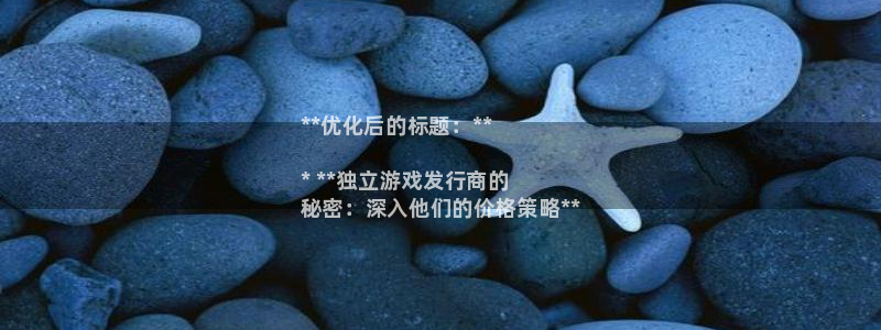 顺盈平台开户：**优化后的标题：**

* **独立游戏发行商的
秘密：深入他们的价格策略**