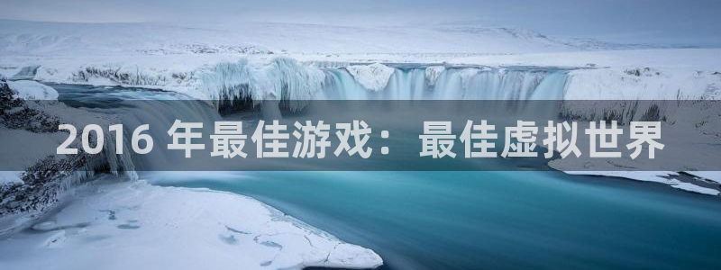 顺盈娱乐平台注册流程视频下载：2016 年最佳游戏：最佳虚拟世界